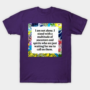 I am not alone, I stand with a multitude of Ancestors and Spirits T-Shirt